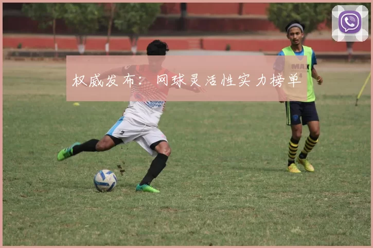 权威发布：网球灵活性实力榜单