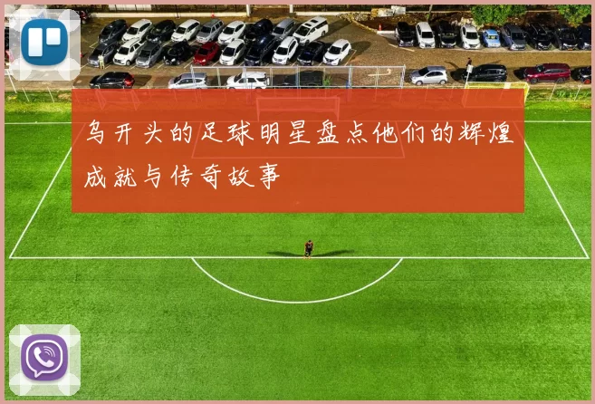 乌开头的足球明星盘点他们的辉煌成就与传奇故事