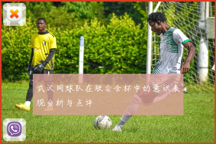 武汉网球队在联合会杯中的意识表现分析与点评