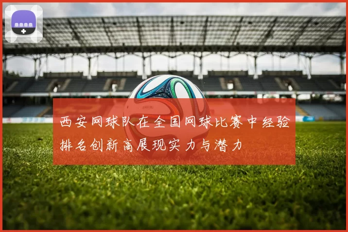 西安网球队在全国网球比赛中经验排名创新高展现实力与潜力