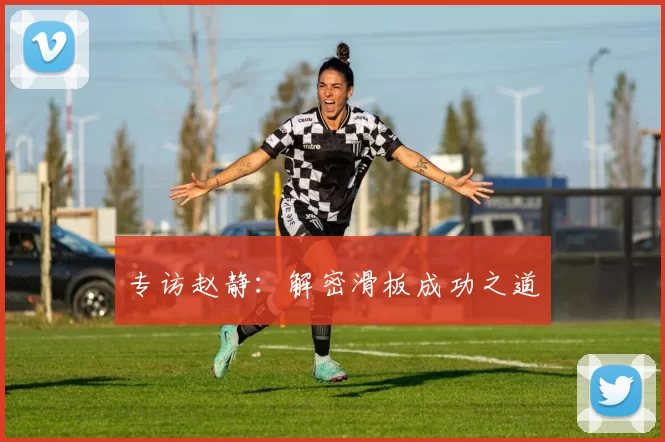 专访赵静：解密滑板成功之道