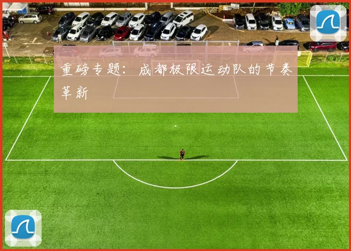 重磅专题：成都极限运动队的节奏革新