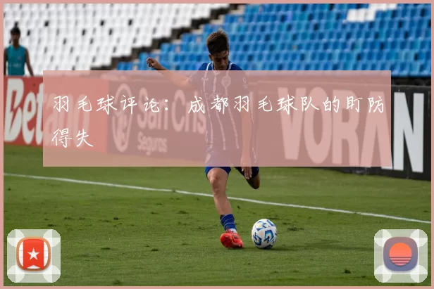 羽毛球评论：成都羽毛球队的盯防得失