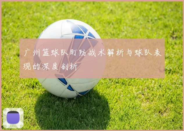 广州篮球队盯防战术解析与球队表现的深度剖析