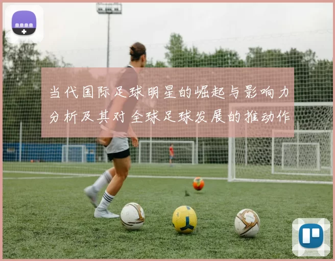 当代国际足球明星的崛起与影响力分析及其对全球足球发展的推动作用